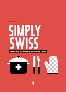 Simply Swiss: 64 Essential Recipes from the Heart of Europe